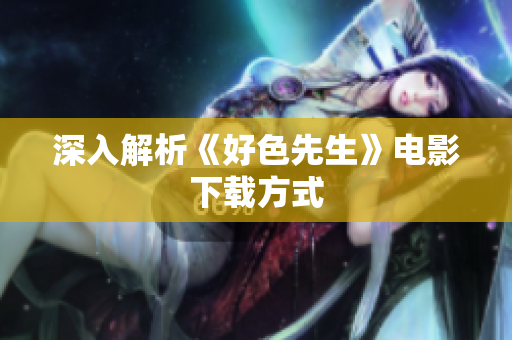 深入解析《好色先生》电影下载方式