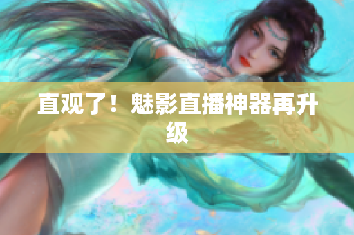 直观了！魅影直播神器再升级