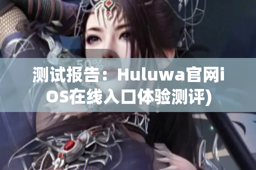 测试报告：Huluwa官网iOS在线入口体验测评)