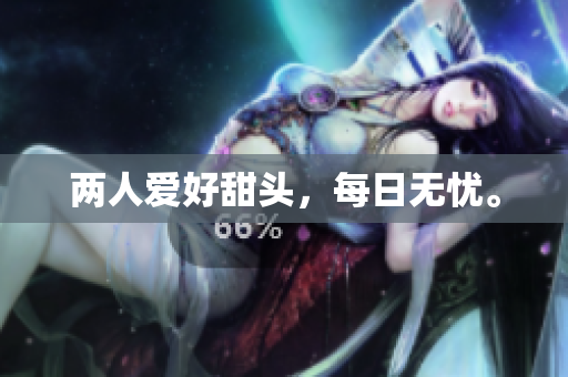 两人爱好甜头，每日无忧。