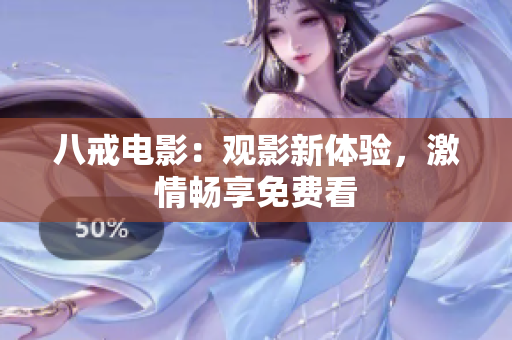 八戒电影：观影新体验，激情畅享免费看