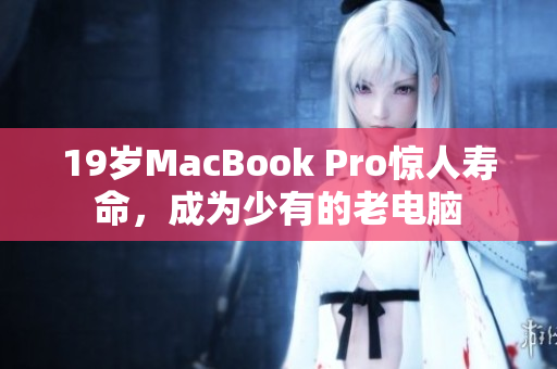 19岁MacBook Pro惊人寿命，成为少有的老电脑