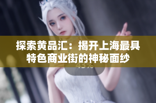 探索黄品汇：揭开上海最具特色商业街的神秘面纱