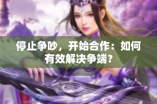 停止争吵，开始合作：如何有效解决争端？