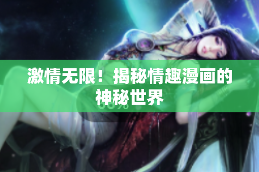 激情无限！揭秘情趣漫画的神秘世界