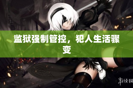 监狱强制管控，犯人生活骤变