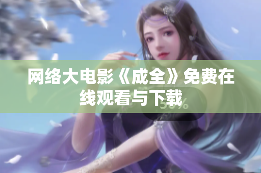 网络大电影《成全》免费在线观看与下载