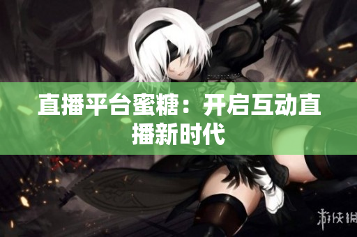 直播平台蜜糖：开启互动直播新时代