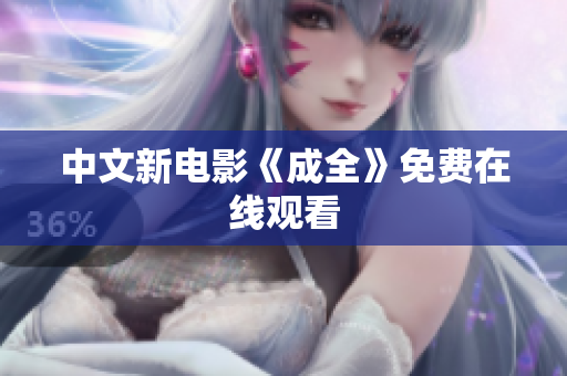中文新电影《成全》免费在线观看