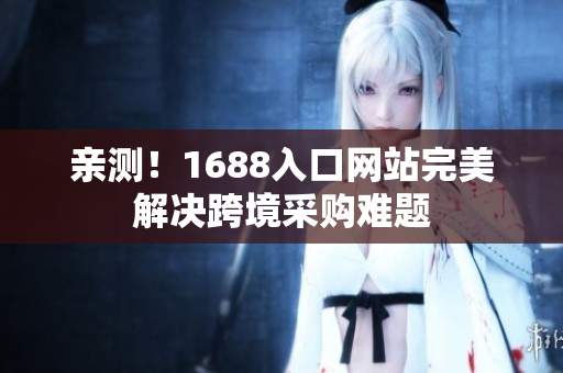 亲测！1688入口网站完美解决跨境采购难题