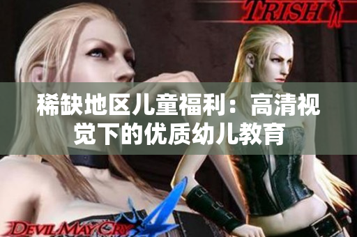 稀缺地区儿童福利：高清视觉下的优质幼儿教育