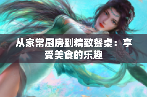 从家常厨房到精致餐桌：享受美食的乐趣
