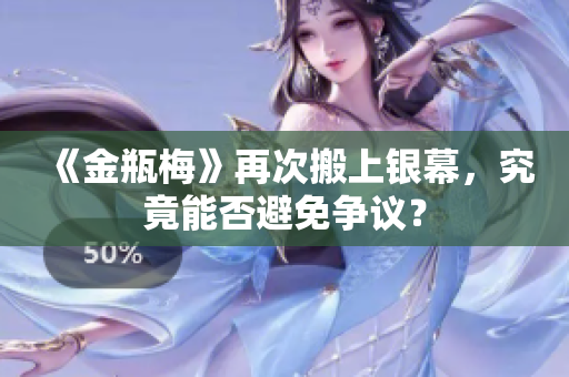 《金瓶梅》再次搬上银幕，究竟能否避免争议？