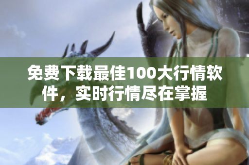 免费下载最佳100大行情软件，实时行情尽在掌握