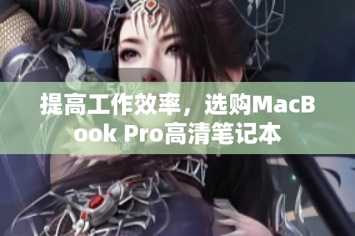 提高工作效率，选购MacBook Pro高清笔记本