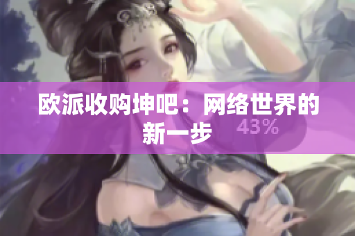 欧派收购坤吧：网络世界的新一步