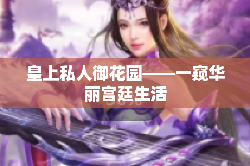 皇上私人御花园——一窥华丽宫廷生活