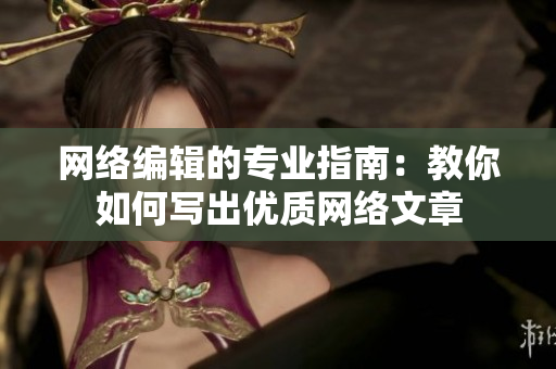 网络编辑的专业指南：教你如何写出优质网络文章