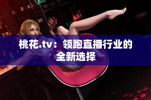 桃花.tv：领跑直播行业的全新选择