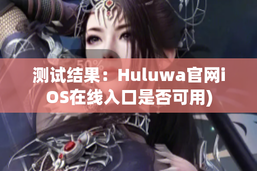 测试结果：Huluwa官网iOS在线入口是否可用)