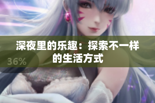 深夜里的乐趣：探索不一样的生活方式