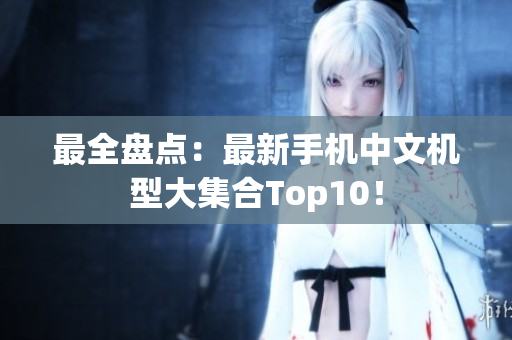最全盘点：最新手机中文机型大集合Top10！