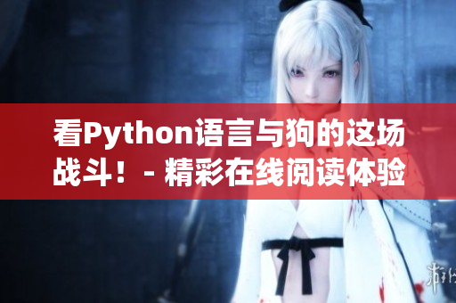 看Python语言与狗的这场战斗！- 精彩在线阅读体验