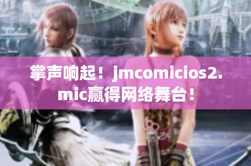 掌声响起！jmcomicios2.mic赢得网络舞台！