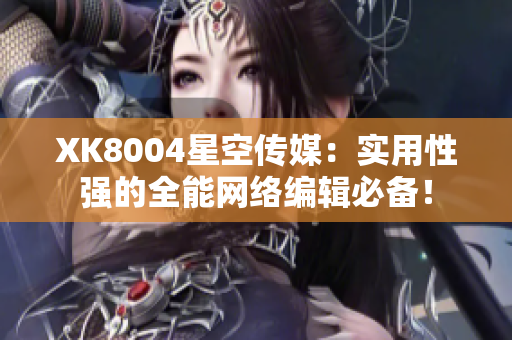 XK8004星空传媒：实用性强的全能网络编辑必备！
