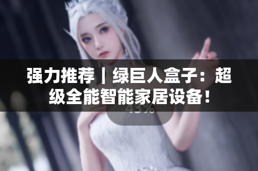 强力推荐｜绿巨人盒子：超级全能智能家居设备！