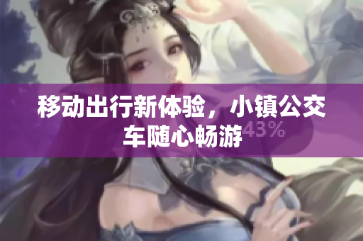 移动出行新体验，小镇公交车随心畅游