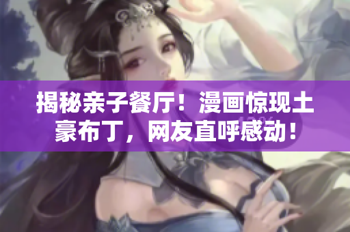 揭秘亲子餐厅！漫画惊现土豪布丁，网友直呼感动！