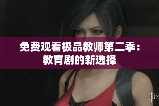 免费观看极品教师第二季：教育剧的新选择
