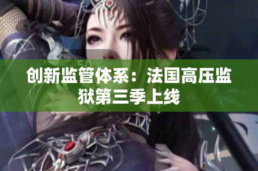创新监管体系：法国高压监狱第三季上线