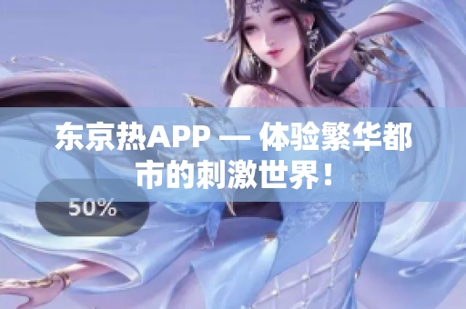 东京热APP — 体验繁华都市的刺激世界！