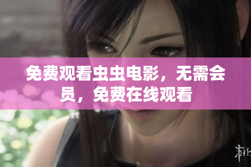 免费观看虫虫电影，无需会员，免费在线观看