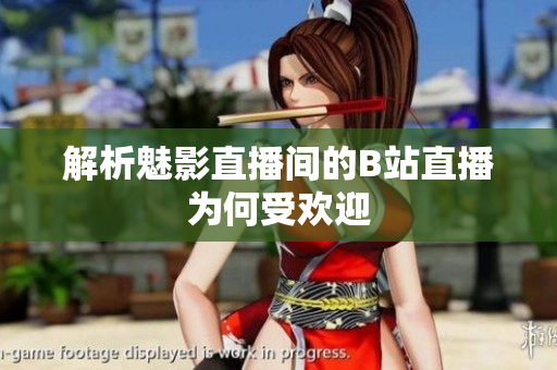解析魅影直播间的B站直播为何受欢迎