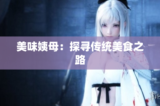 美味姨母：探寻传统美食之路