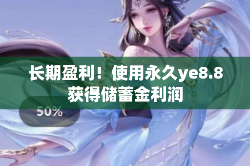 长期盈利！使用永久ye8.8获得储蓄金利润