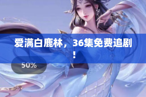爱满白鹿林，36集免费追剧！