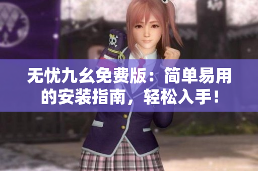 无忧九幺免费版：简单易用的安装指南，轻松入手！
