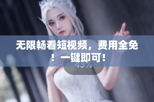 无限畅看短视频，费用全免！一键即可！