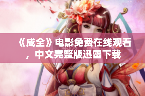 《成全》电影免费在线观看，中文完整版迅雷下载