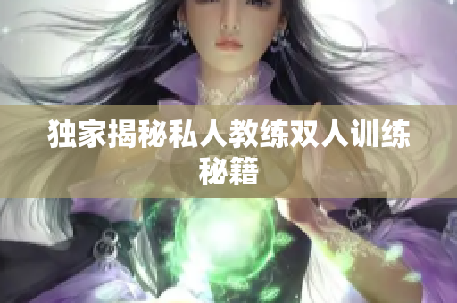 独家揭秘私人教练双人训练秘籍