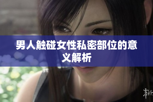 男人触碰女性私密部位的意义解析