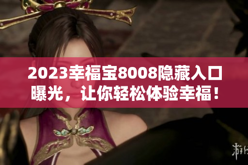 2023幸福宝8008隐藏入口曝光，让你轻松体验幸福！
