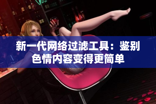 新一代网络过滤工具：鉴别色情内容变得更简单