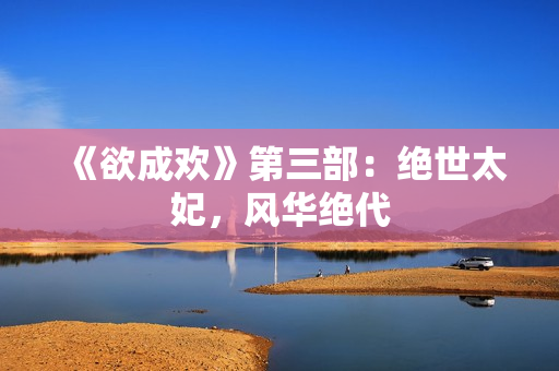 《欲成欢》第三部：绝世太妃，风华绝代