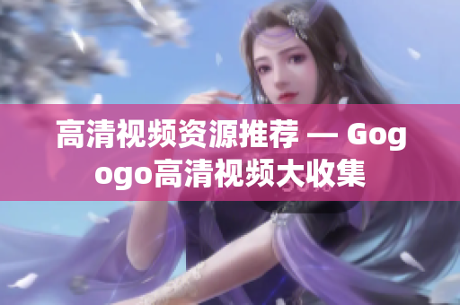 高清视频资源推荐 — Gogogo高清视频大收集