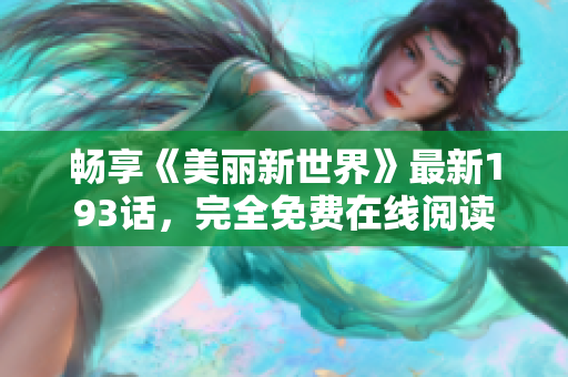 畅享《美丽新世界》最新193话，完全免费在线阅读